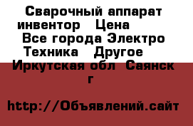 Сварочный аппарат инвентор › Цена ­ 500 - Все города Электро-Техника » Другое   . Иркутская обл.,Саянск г.